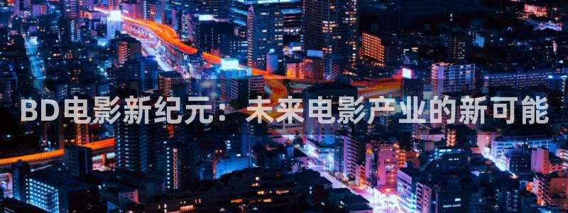 成人超碰在线观看：BD电影新纪元：未来电影产业的新可能