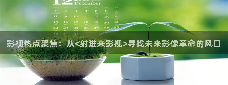 超碰在线片：影视热点聚焦：从<射进来影视>寻找未来影像革命的风口