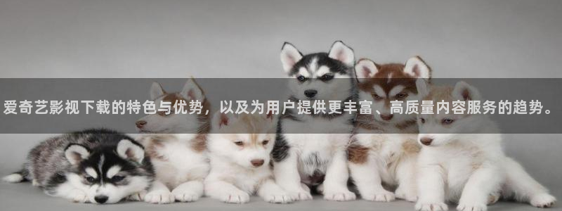 超碰av在线.：爱奇艺影视下载的特色与优势，以及为用户提供更丰富、高质量内容服务的趋势。