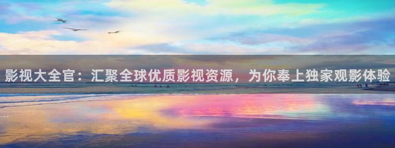 h超碰：影视大全官：汇聚全球优质影视资源，为你奉上独家观影体验